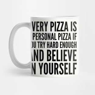 EVERY PIZZA IS A PERSONAL PIZZA IF YOU TRY HARD ENOUGH AND BELIEVE IN YOURSELF Mug